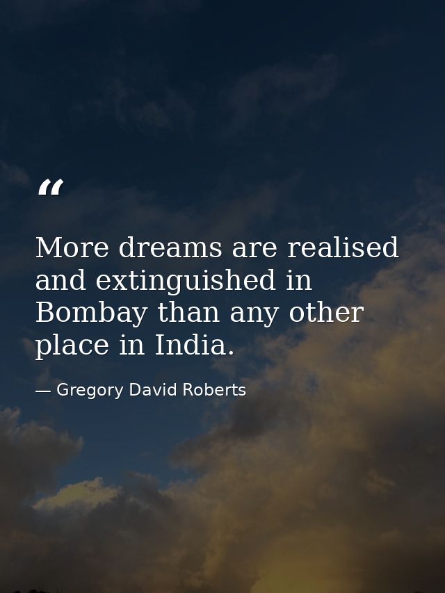 More dreams are realised and extinguished in Bombay than any other place in India. — Gregory David Roberts