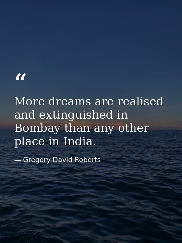 More dreams are realised and extinguished in Bombay than any other place in India. — Gregory David Roberts