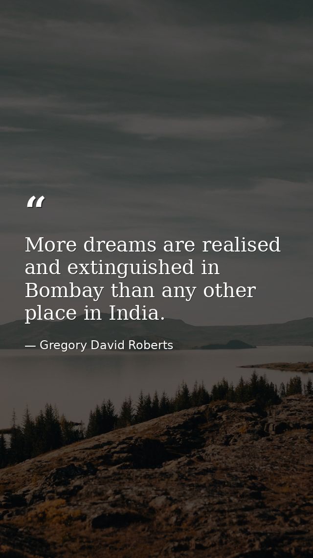More dreams are realised and extinguished in Bombay than any other place in India. — Gregory David Roberts