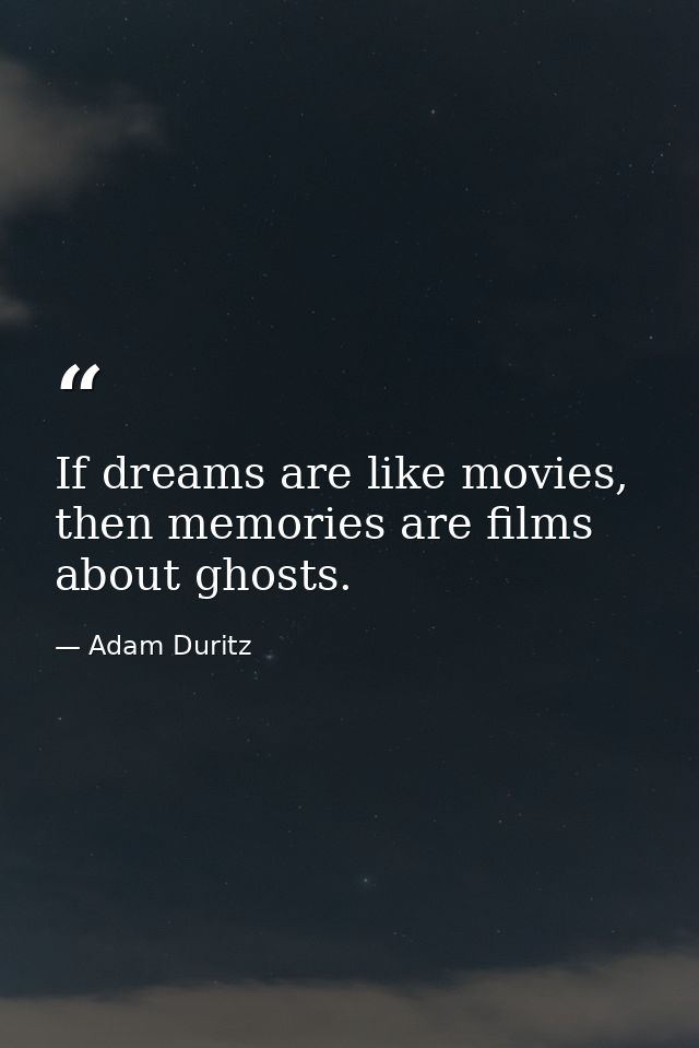 If dreams are like movies, then memories are films about ghosts. — Adam Duritz