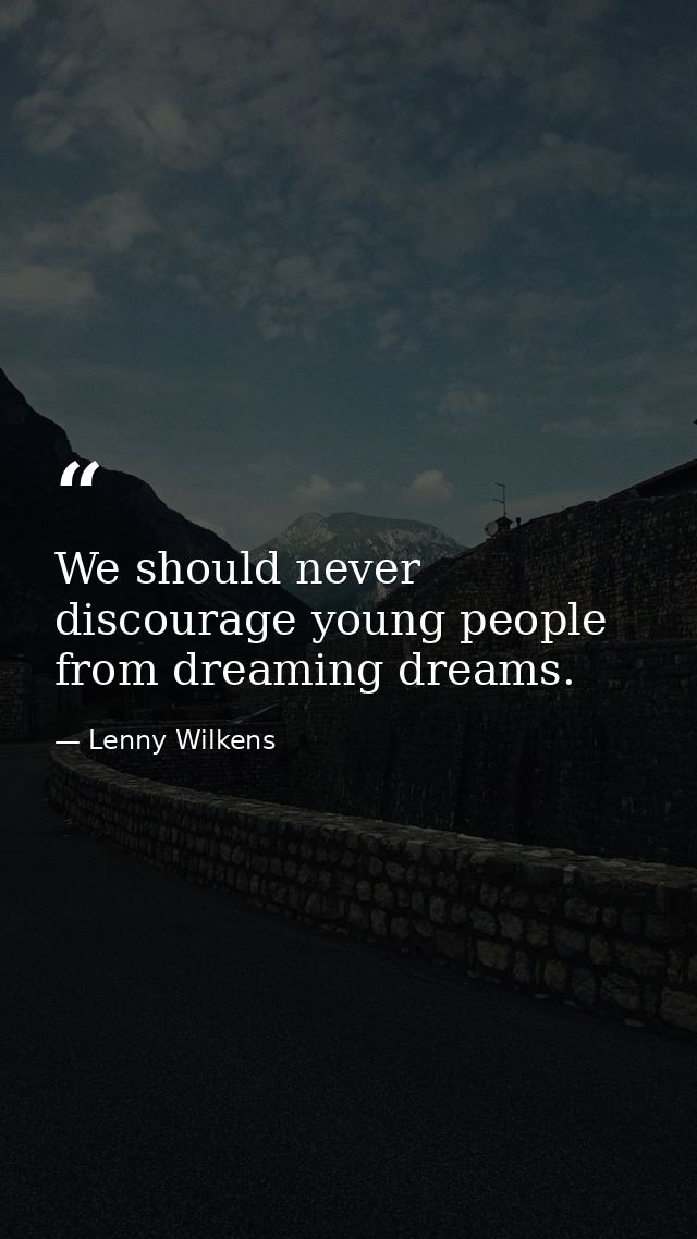 We should never discourage young people from dreaming dreams. — Lenny Wilkens