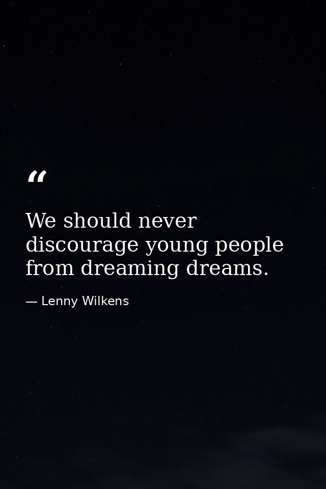 We should never discourage young people from dreaming dreams. — Lenny Wilkens