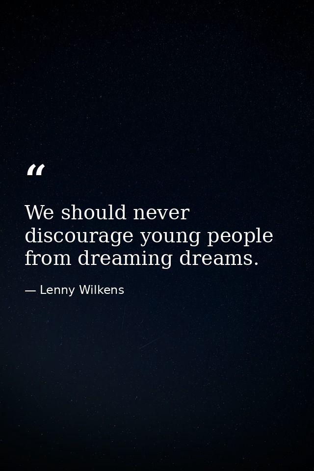 We should never discourage young people from dreaming dreams. — Lenny Wilkens
