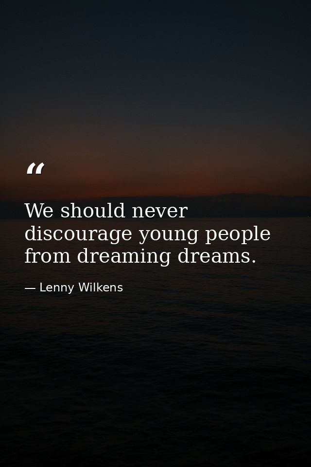 We should never discourage young people from dreaming dreams. — Lenny Wilkens