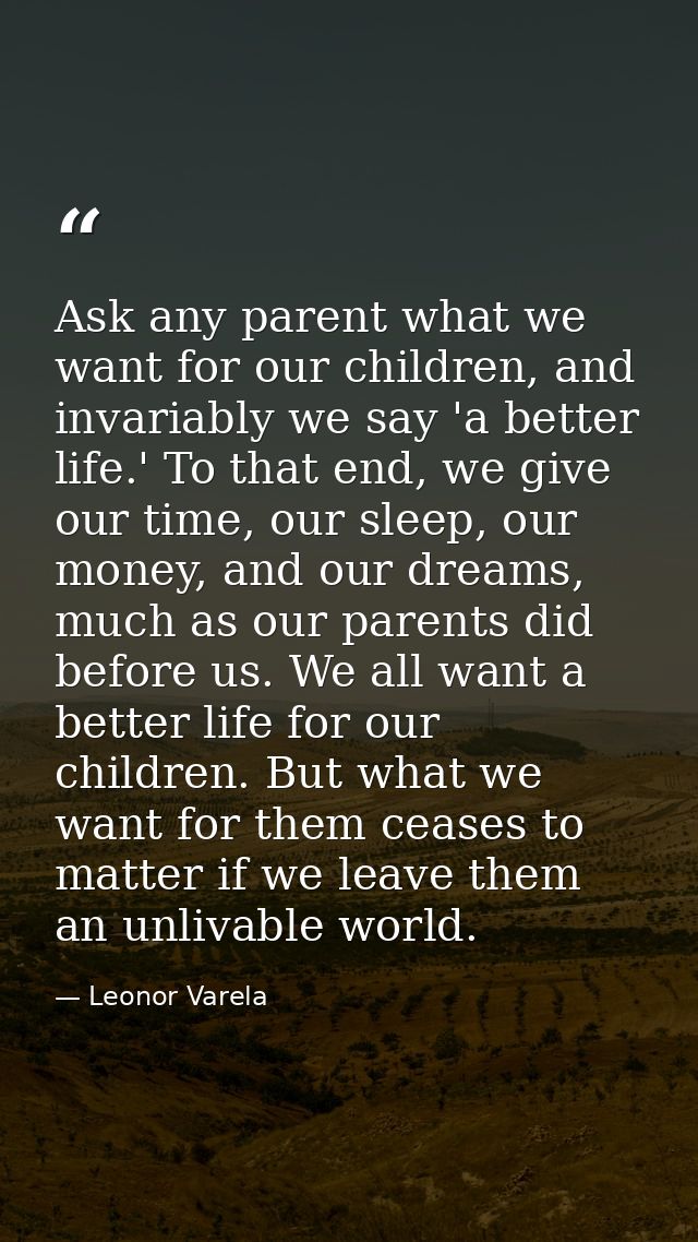 Ask any parent what we want for our children, and invariably we say 'a better life.' To that end, we give our time, our  — Leonor Varela