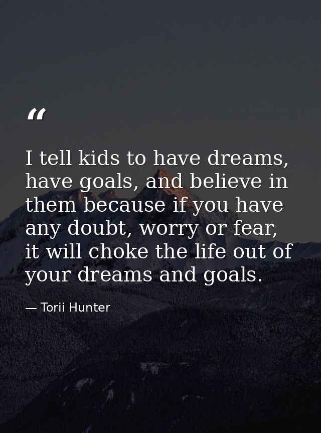 I tell kids to have dreams, have goals, and believe in them because if you have any doubt, worry or fear, it will choke  — Torii Hunter
