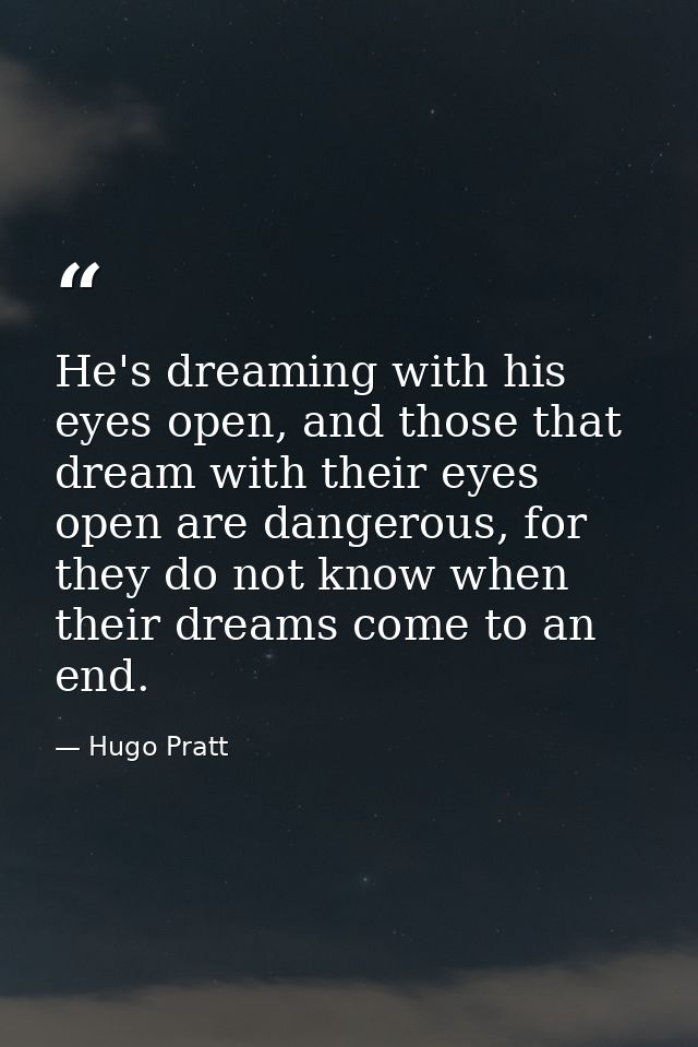 He's dreaming with his eyes open, and those that dream with their eyes open are dangerous, for they do not know when the — Hugo Pratt