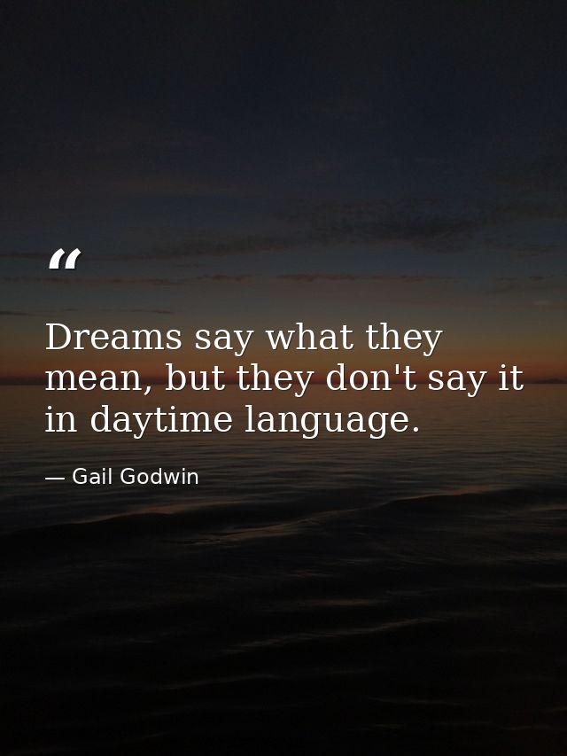 Dreams say what they mean, but they don't say it in daytime language. — Gail Godwin