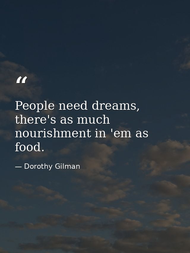 People need dreams, there's as much nourishment in 'em as food. — Dorothy Gilman