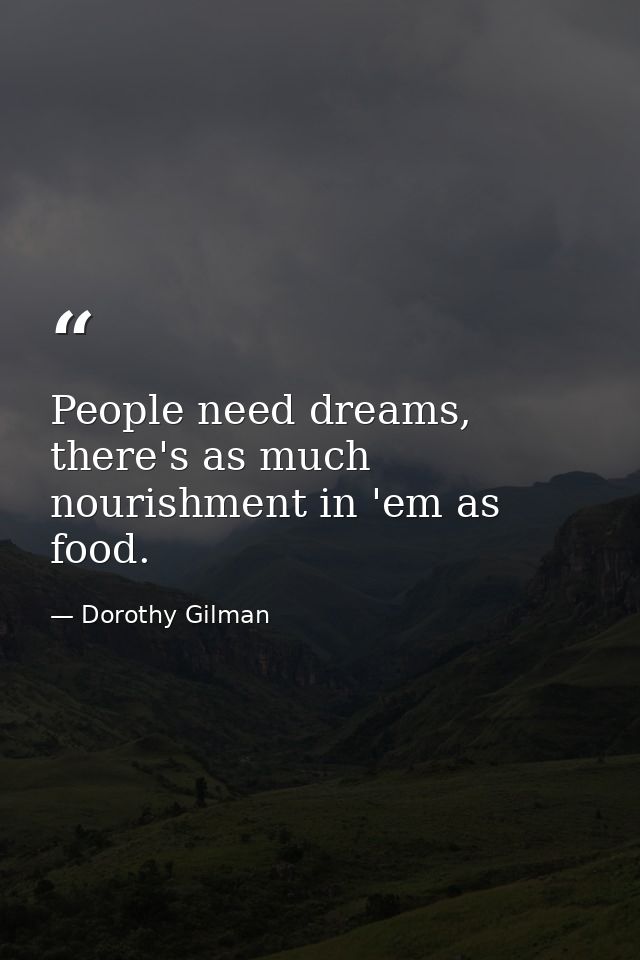 People need dreams, there's as much nourishment in 'em as food. — Dorothy Gilman
