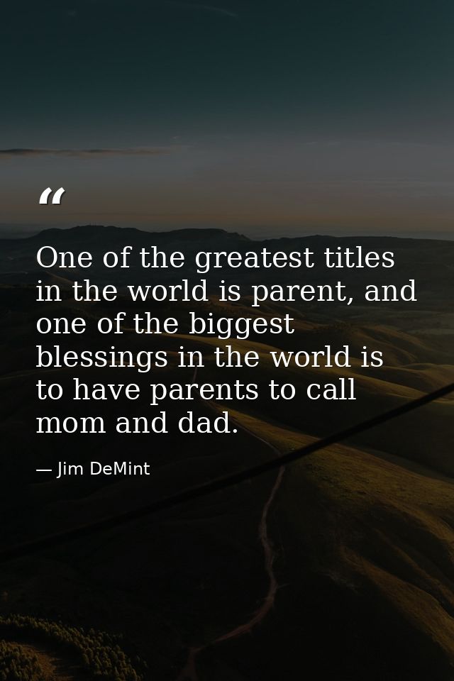 One of the greatest titles in the world is parent, and one of the biggest blessings in the world is to have parents to c — Jim DeMint
