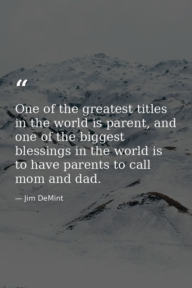 One of the greatest titles in the world is parent, and one of the biggest blessings in the world is to have parents to c — Jim DeMint