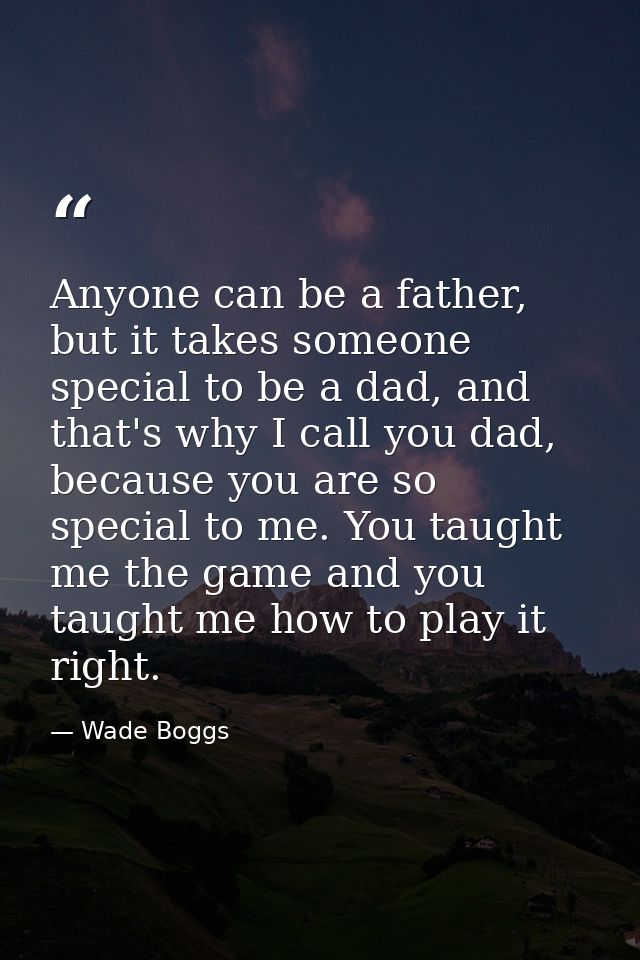 Anyone can be a father, but it takes someone special to be a dad, and that's why I call you dad, because you are so spec — Wade Boggs