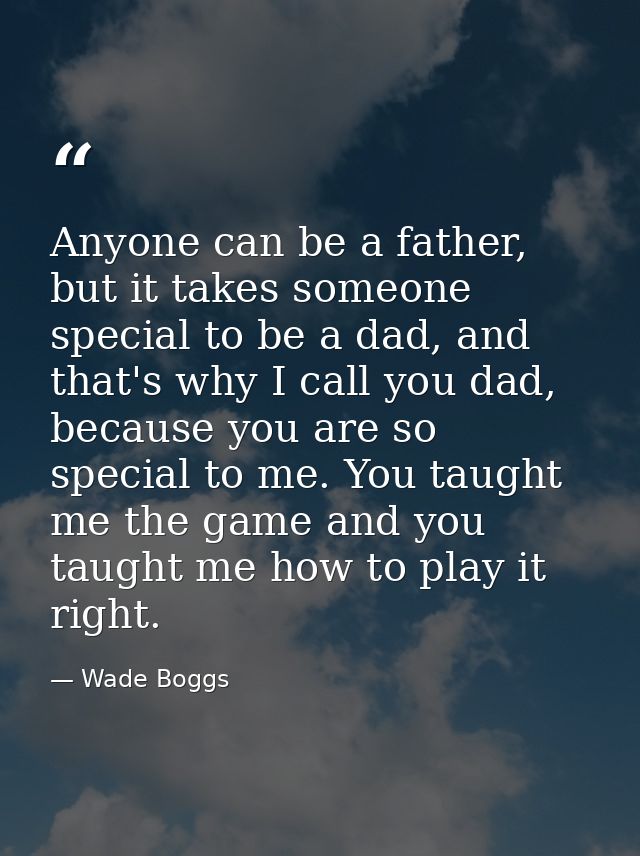 Anyone can be a father, but it takes someone special to be a dad, and that's why I call you dad, because you are so spec — Wade Boggs
