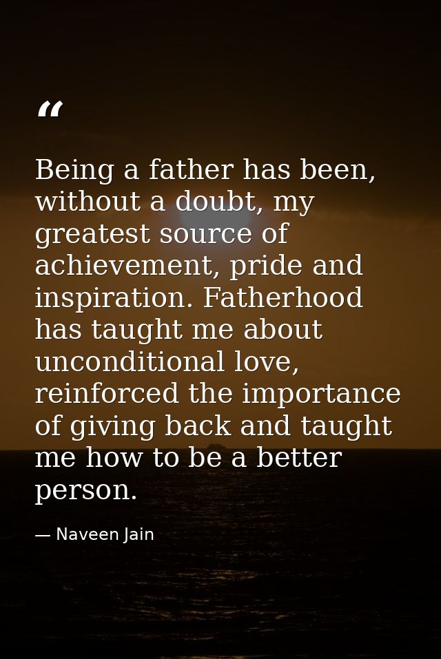 Being a father has been, without a doubt, my greatest source of achievement, pride and inspiration. Fatherhood has taugh — Naveen Jain