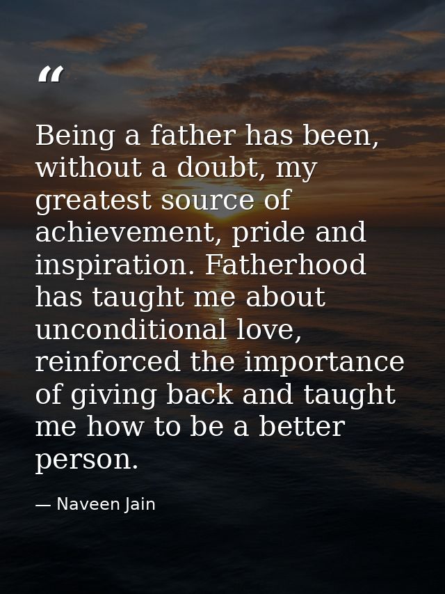Being a father has been, without a doubt, my greatest source of achievement, pride and inspiration. Fatherhood has taugh — Naveen Jain