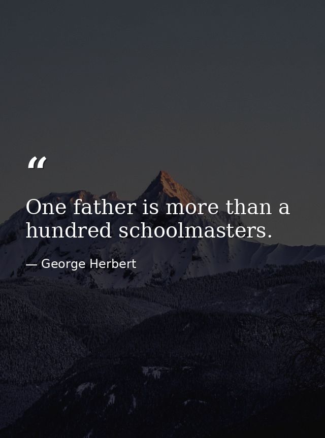 One father is more than a hundred schoolmasters. — George Herbert