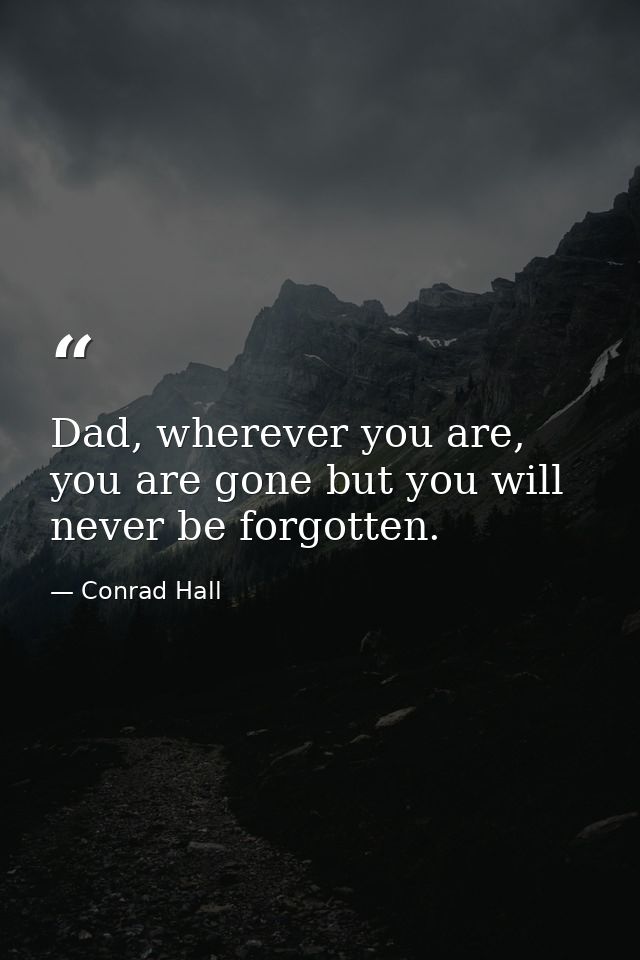 Dad, wherever you are, you are gone but you will never be forgotten. — Conrad Hall