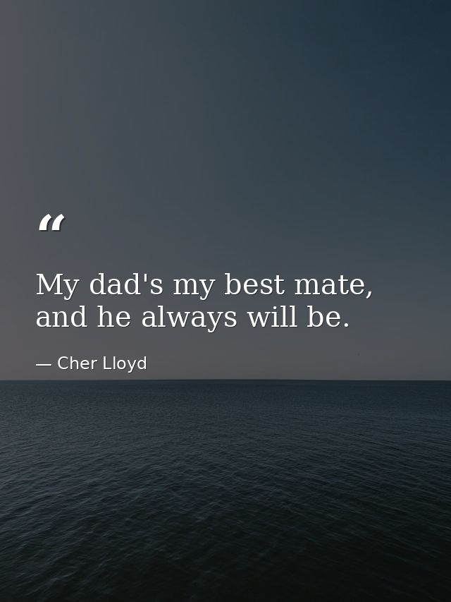 My dad's my best mate, and he always will be. — Cher Lloyd