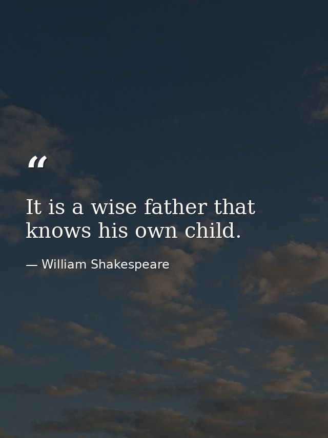It is a wise father that knows his own child. — William Shakespeare