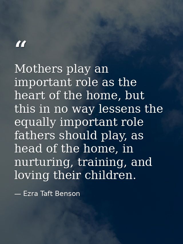 Mothers play an important role as the heart of the home, but this in no way lessens the equally important role fathers s — Ezra Taft Benson