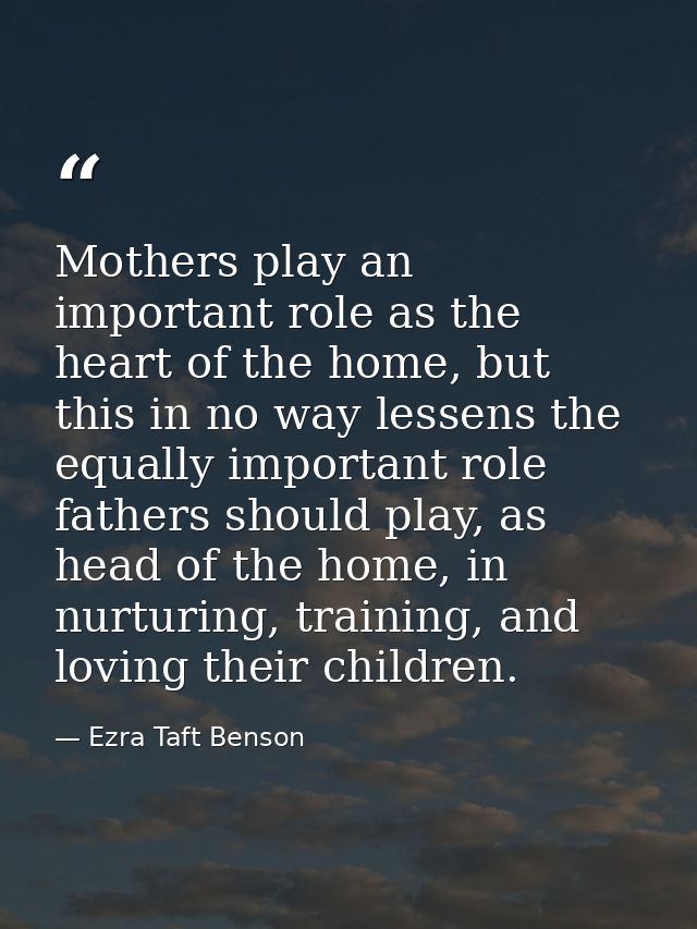 Mothers play an important role as the heart of the home, but this in no way lessens the equally important role fathers s — Ezra Taft Benson