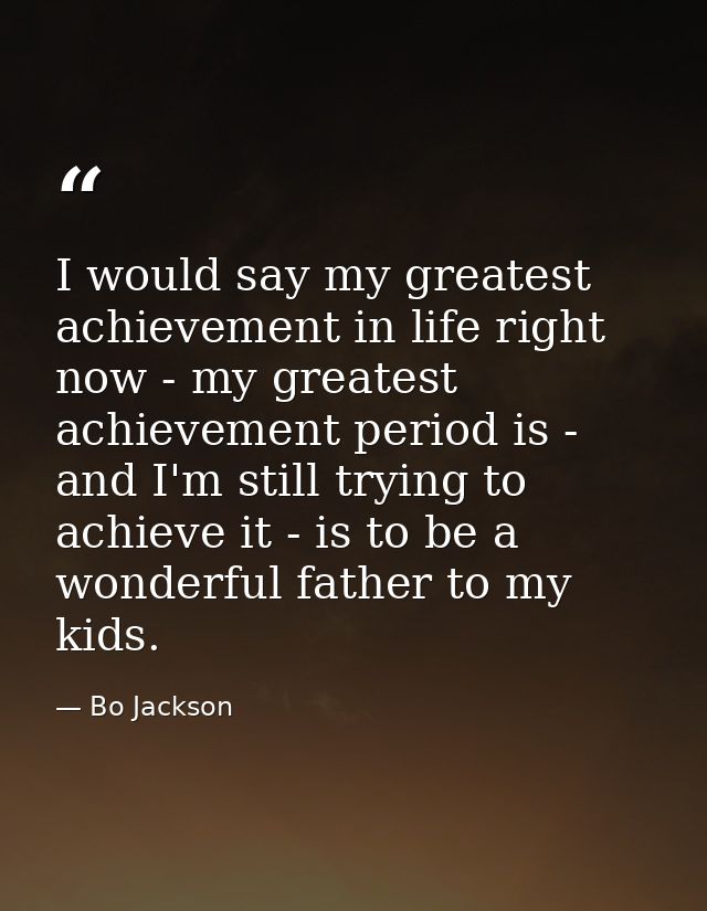 I would say my greatest achievement in life right now - my greatest achievement period is - and I'm still trying to achi — Bo Jackson