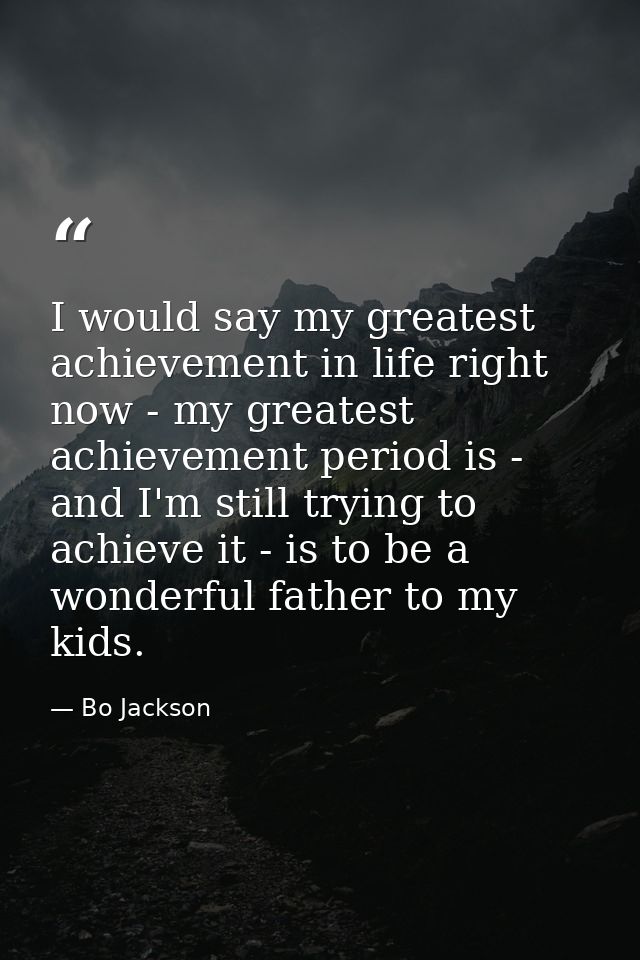 I would say my greatest achievement in life right now - my greatest achievement period is - and I'm still trying to achi — Bo Jackson