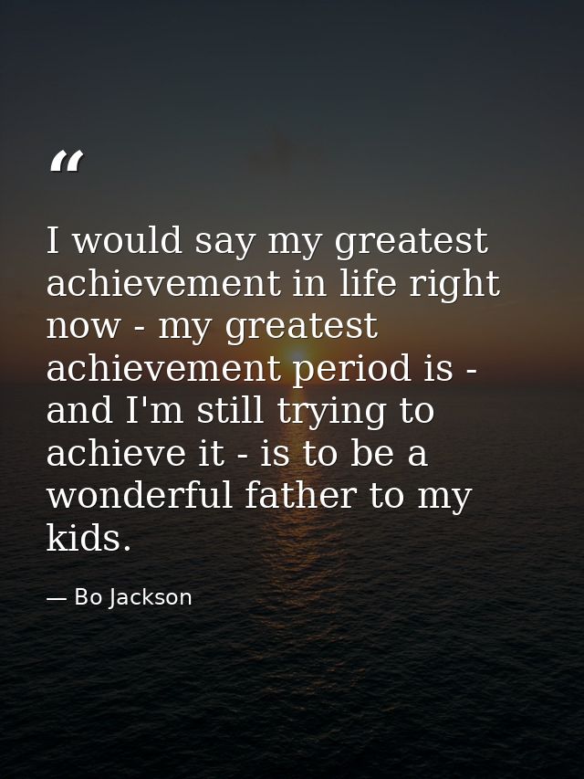 I would say my greatest achievement in life right now - my greatest achievement period is - and I'm still trying to achi — Bo Jackson