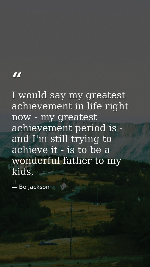 I would say my greatest achievement in life right now - my greatest achievement period is - and I'm still trying to achi — Bo Jackson