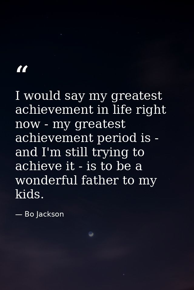 I would say my greatest achievement in life right now - my greatest achievement period is - and I'm still trying to achi — Bo Jackson