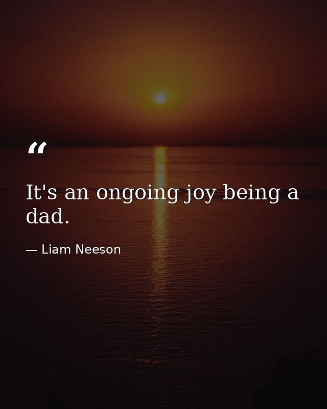 It's an ongoing joy being a dad. — Liam Neeson