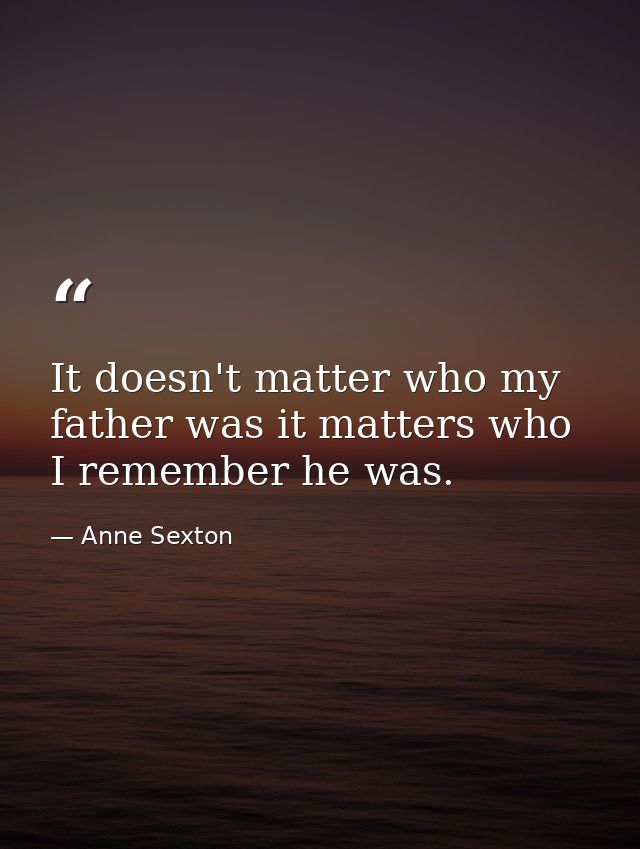 It doesn't matter who my father was it matters who I remember he was. — Anne Sexton