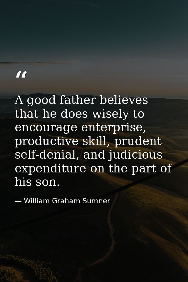 A good father believes that he does wisely to encourage enterprise, productive skill, prudent self-denial, and judicious — William Graham Sumner