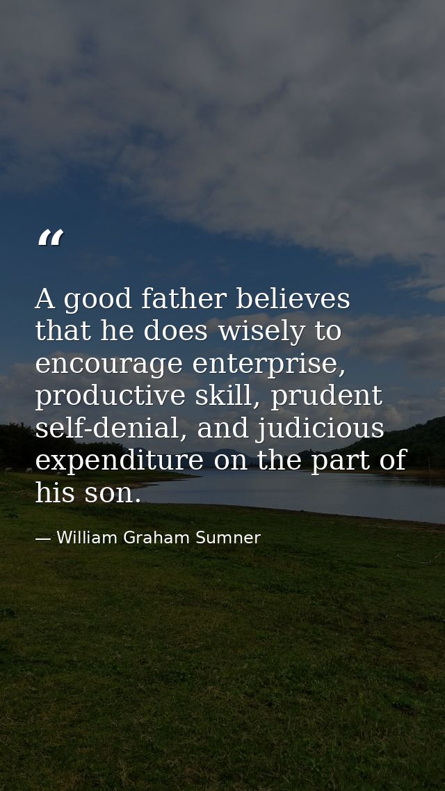 A good father believes that he does wisely to encourage enterprise, productive skill, prudent self-denial, and judicious — William Graham Sumner