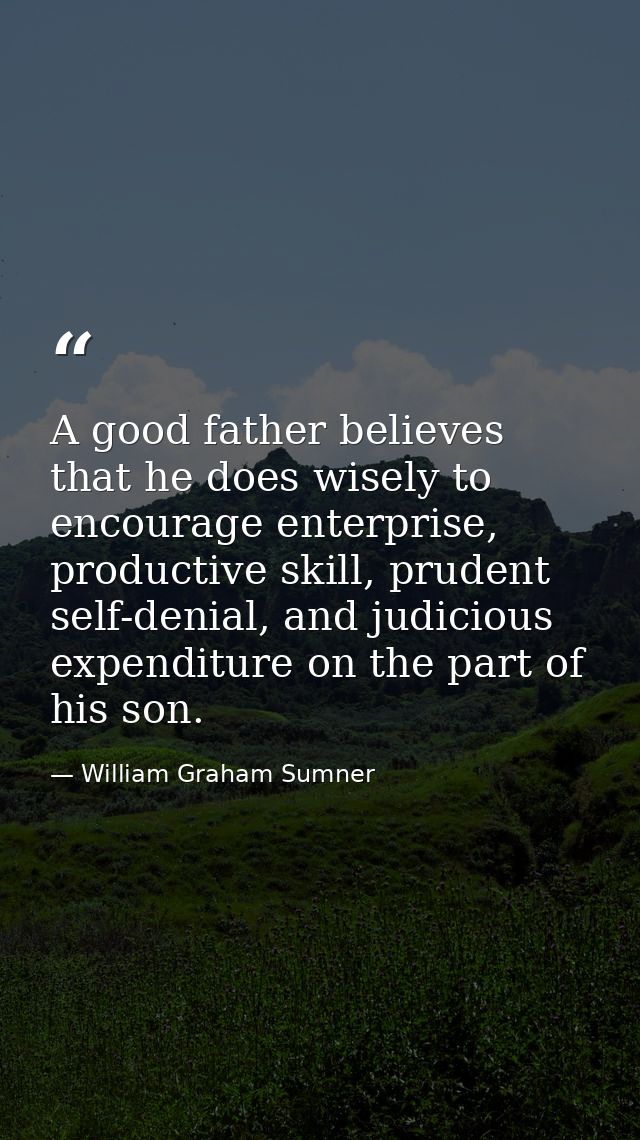 A good father believes that he does wisely to encourage enterprise, productive skill, prudent self-denial, and judicious — William Graham Sumner