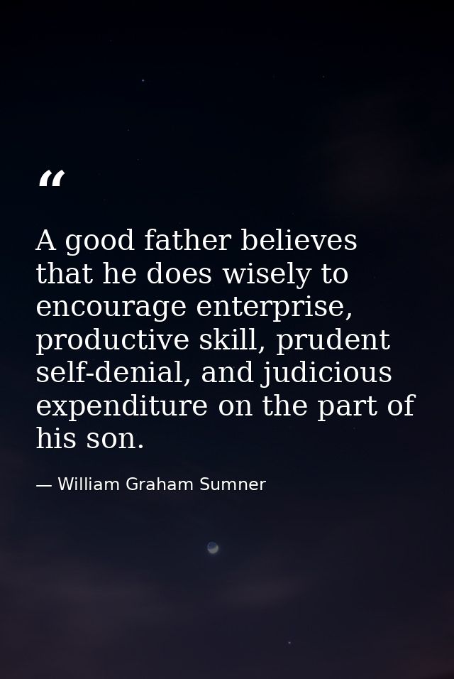 A good father believes that he does wisely to encourage enterprise, productive skill, prudent self-denial, and judicious — William Graham Sumner
