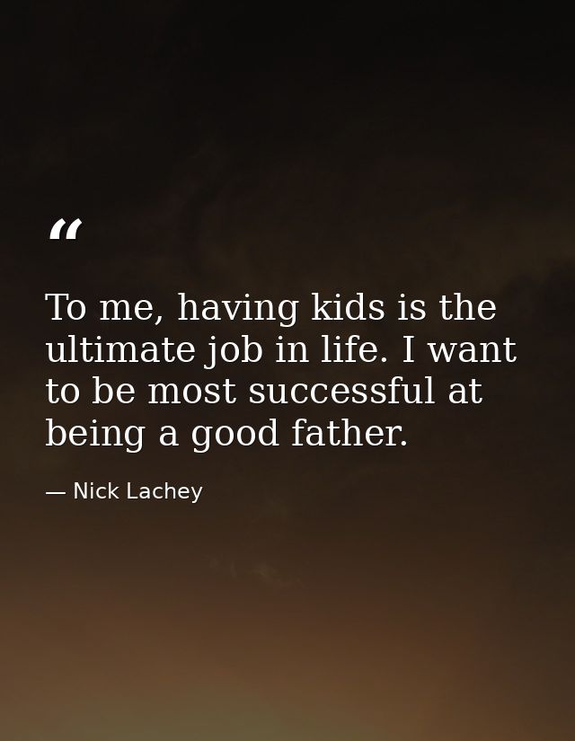 To me, having kids is the ultimate job in life. I want to be most successful at being a good father. — Nick Lachey