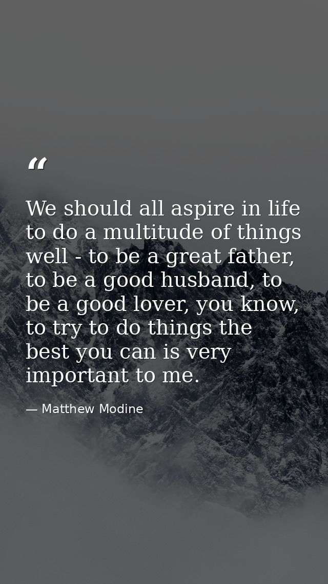We should all aspire in life to do a multitude of things well - to be a great father, to be a good husband, to be a good — Matthew Modine