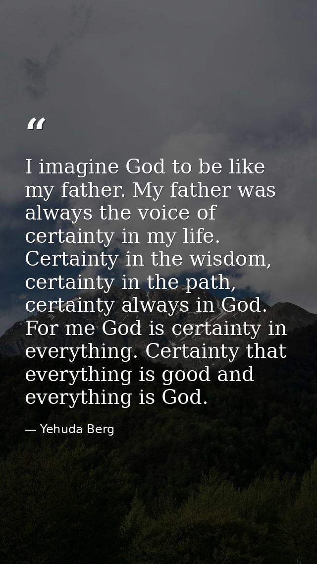 I imagine God to be like my father. My father was always the voice of certainty in my life. Certainty in the wisdom, cer — Yehuda Berg