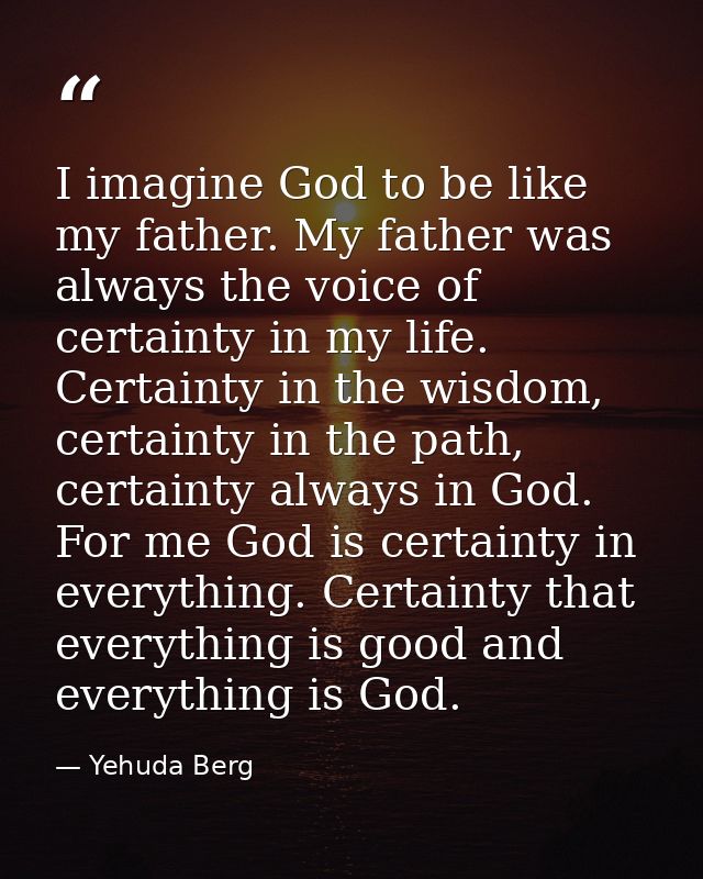 I imagine God to be like my father. My father was always the voice of certainty in my life. Certainty in the wisdom, cer — Yehuda Berg