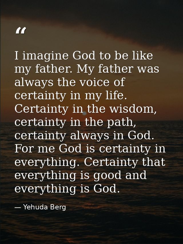 I imagine God to be like my father. My father was always the voice of certainty in my life. Certainty in the wisdom, cer — Yehuda Berg