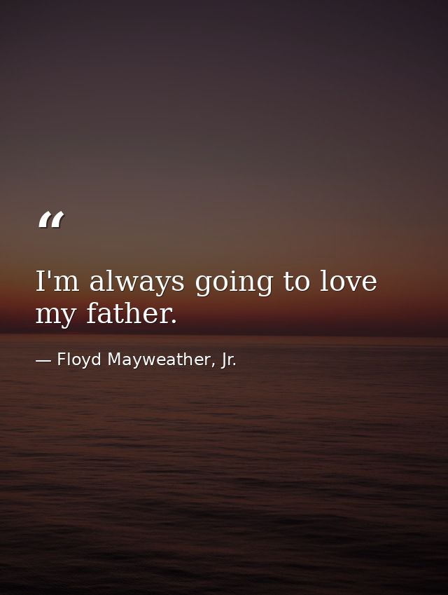 I'm always going to love my father. — Floyd Mayweather, Jr.