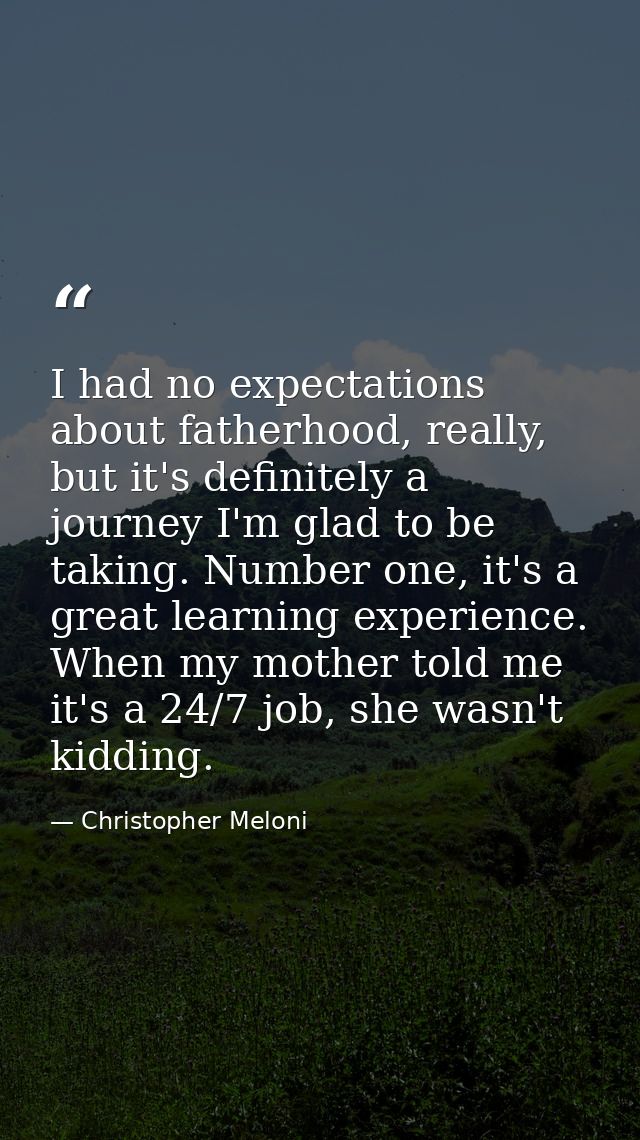 I had no expectations about fatherhood, really, but it's definitely a journey I'm glad to be taking. Number one, it's a  — Christopher Meloni