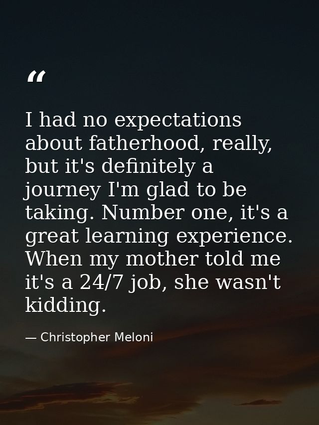 I had no expectations about fatherhood, really, but it's definitely a journey I'm glad to be taking. Number one, it's a  — Christopher Meloni