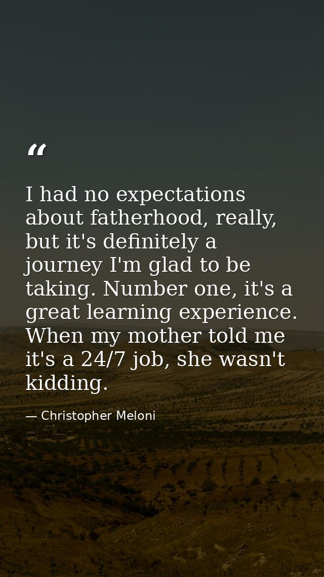 I had no expectations about fatherhood, really, but it's definitely a journey I'm glad to be taking. Number one, it's a  — Christopher Meloni