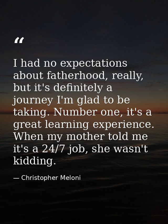 I had no expectations about fatherhood, really, but it's definitely a journey I'm glad to be taking. Number one, it's a  — Christopher Meloni