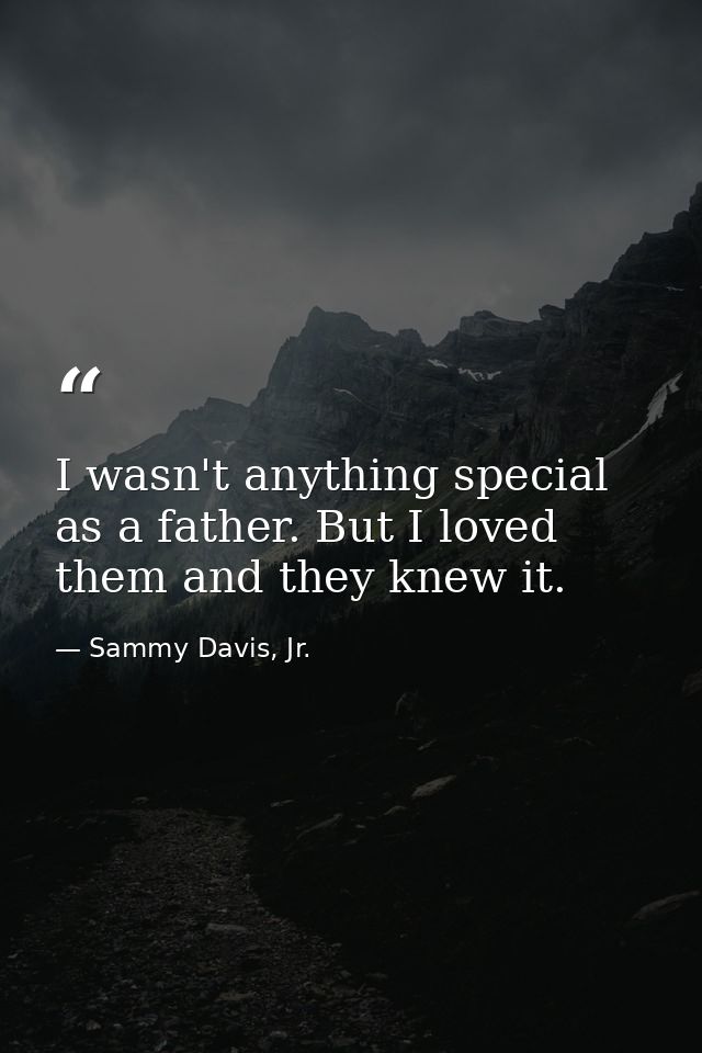 I wasn't anything special as a father. But I loved them and they knew it. — Sammy Davis, Jr.