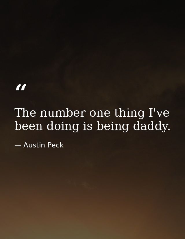 The number one thing I've been doing is being daddy. — Austin Peck