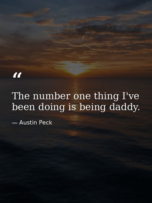 The number one thing I've been doing is being daddy. — Austin Peck